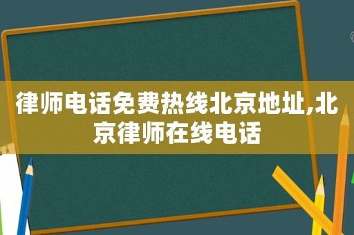 律師電話免費熱線北京地址,北京律師在線電話