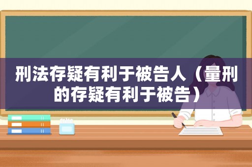 刑法存疑有利于被告人（量刑的存疑有利于被告）