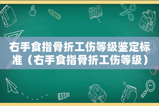 右手食指骨折工傷等級鑒定標準（右手食指骨折工傷等級）