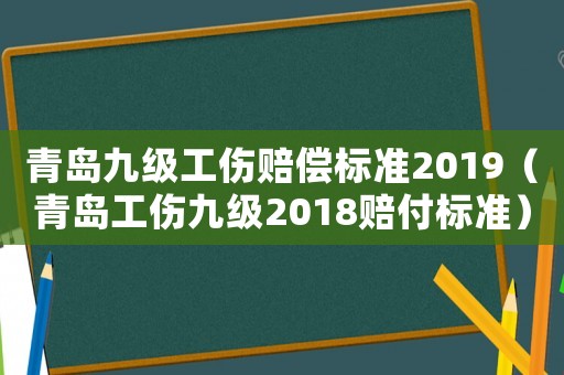 青島九級工傷賠償標準2019（青島工傷九級2018賠付標準）