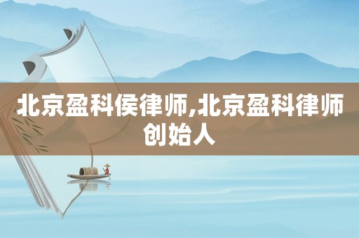 北京盈科侯律師,北京盈科律師創始人