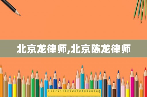 北京龍律師,北京陳龍律師