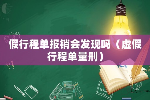 假行程單報銷會發(fā)現(xiàn)嗎（虛假行程單量刑）