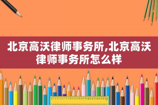 北京高沃律師事務所,北京高沃律師事務所怎么樣