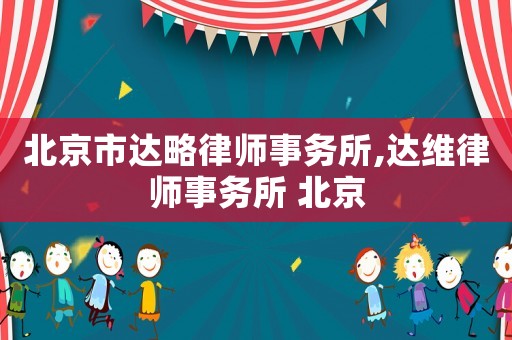 北京市達略律師事務所,達維律師事務所 北京