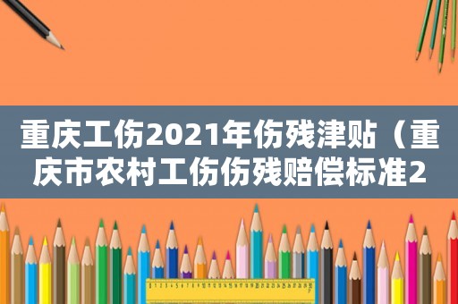 重慶工傷2021年傷殘津貼（重慶市農村工傷傷殘賠償標準2015）