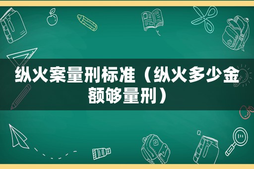 縱火案量刑標(biāo)準(zhǔn)（縱火多少金額夠量刑）