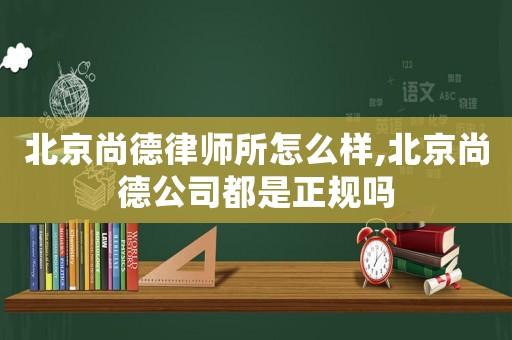 北京尚德律師所怎么樣,北京尚德公司都是正規嗎