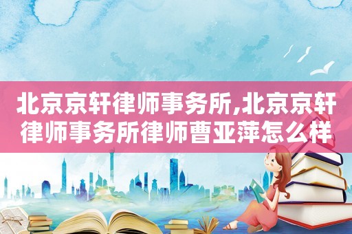 北京京軒律師事務所,北京京軒律師事務所律師曹亞萍怎么樣