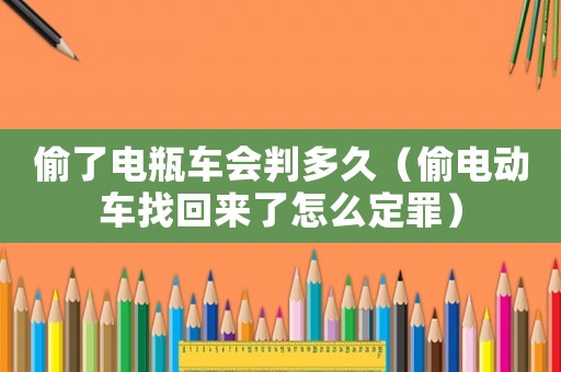 偷了電瓶車會判多久（偷電動車找回來了怎么定罪）
