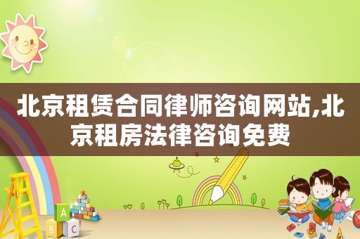 北京租賃合同律師咨詢網站,北京租房法律咨詢免費