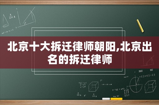 北京十大拆遷律師朝陽(yáng),北京出名的拆遷律師