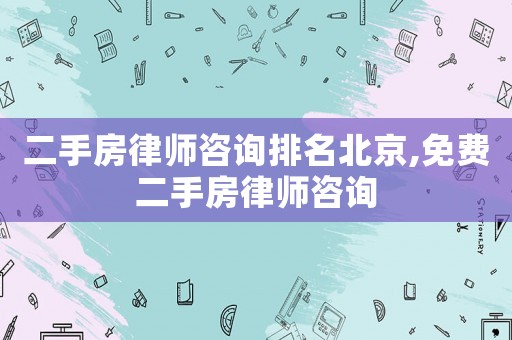 二手房律師咨詢排名北京,免費二手房律師咨詢