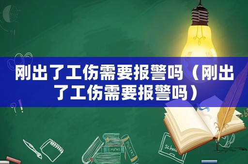 剛出了工傷需要報(bào)警嗎（剛出了工傷需要報(bào)警嗎）