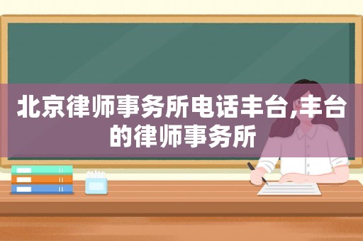 北京律師事務所電話豐臺,豐臺的律師事務所