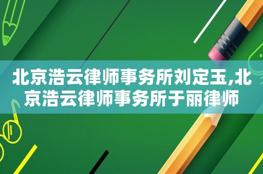 北京浩云律師事務所劉定玉,北京浩云律師事務所于麗律師