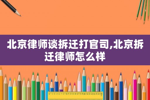 北京律師談拆遷打官司,北京拆遷律師怎么樣