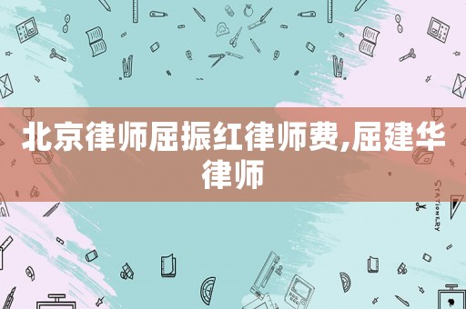 北京律師屈振紅律師費(fèi),屈建華律師
