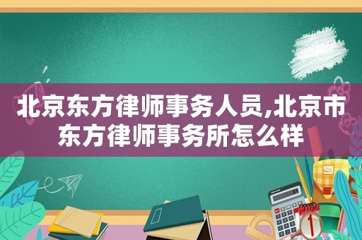 北京東方律師事務人員,北京市東方律師事務所怎么樣
