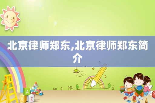 北京律師鄭東,北京律師鄭東簡介