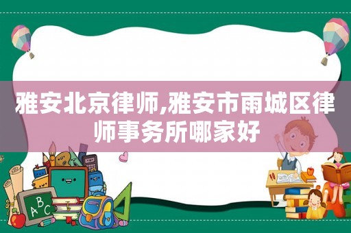 雅安北京律師,雅安市雨城區(qū)律師事務(wù)所哪家好