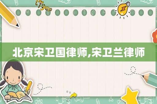 北京宋衛國律師,宋衛蘭律師