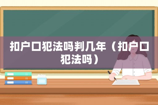 扣戶口犯法嗎判幾年（扣戶口犯法嗎）
