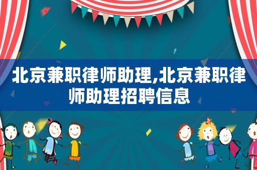 北京兼職律師助理,北京兼職律師助理招聘信息