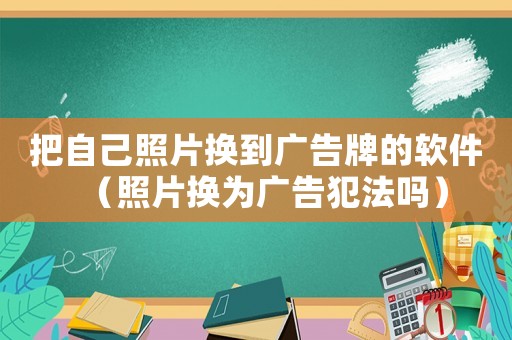把自己照片換到廣告牌的軟件（照片換為廣告犯法嗎）