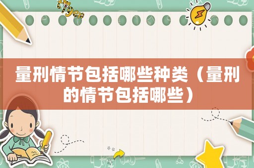 量刑情節包括哪些種類（量刑的情節包括哪些）