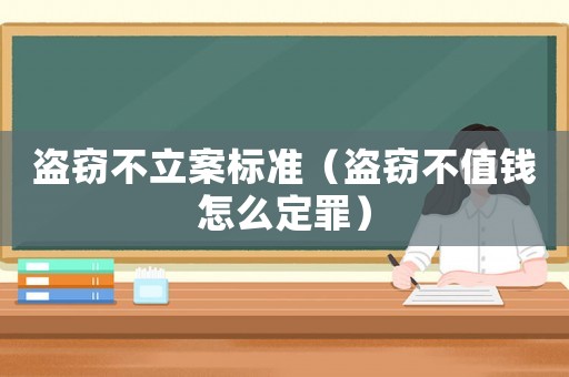 盜竊不立案標(biāo)準(zhǔn)（盜竊不值錢怎么定罪）