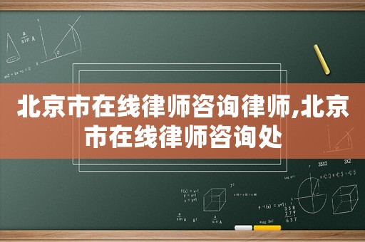 北京市在線律師咨詢律師,北京市在線律師咨詢處