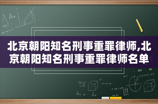 北京朝陽知名刑事重罪律師,北京朝陽知名刑事重罪律師名單