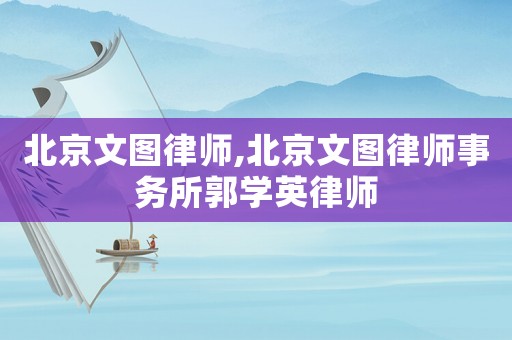 北京文圖律師,北京文圖律師事務(wù)所郭學(xué)英律師