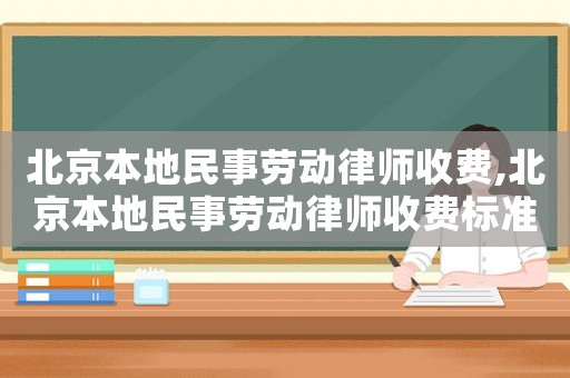北京本地民事勞動律師收費,北京本地民事勞動律師收費標準表
