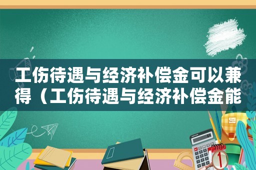 工傷待遇與經(jīng)濟(jì)補(bǔ)償金可以兼得（工傷待遇與經(jīng)濟(jì)補(bǔ)償金能否兼得）