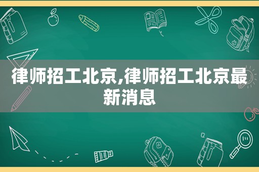 律師招工北京,律師招工北京最新消息