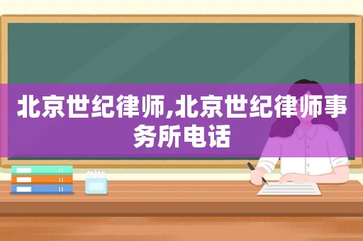 北京世紀(jì)律師,北京世紀(jì)律師事務(wù)所電話
