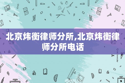 北京煒衡律師分所,北京煒衡律師分所電話