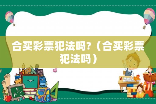合買彩票犯法嗎?（合買彩票犯法嗎）