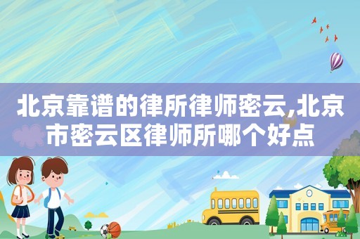 北京靠譜的律所律師密云,北京市密云區(qū)律師所哪個(gè)好點(diǎn)