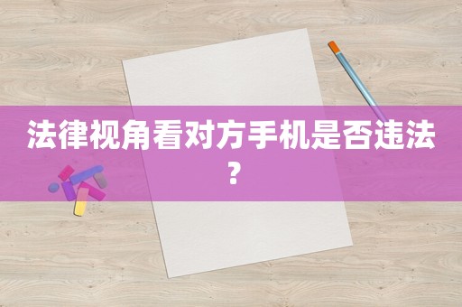 法律視角看對方手機是否違法？