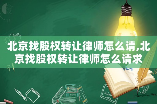 北京找股權(quán)轉(zhuǎn)讓律師怎么請,北京找股權(quán)轉(zhuǎn)讓律師怎么請求