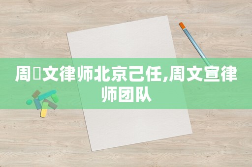 周熤文律師北京己任,周文宣律師團隊