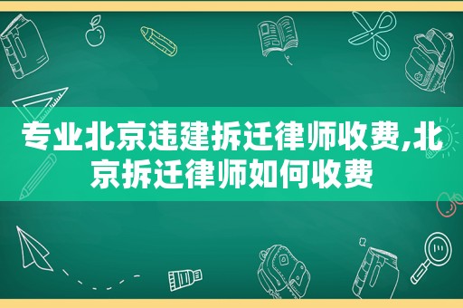 專業北京違建拆遷律師收費,北京拆遷律師如何收費