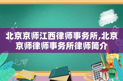北京京師江西律師事務所,北京京師律師事務所律師簡介