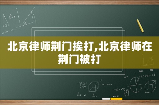 北京律師荊門挨打,北京律師在荊門被打