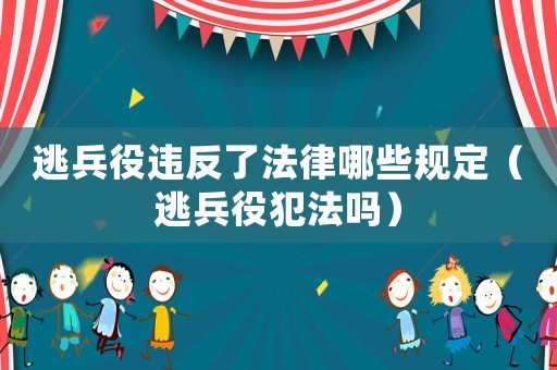 逃兵役違反了法律哪些規定（逃兵役犯法嗎）