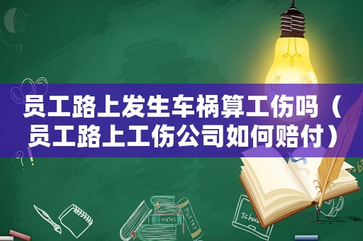 員工路上發生車禍算工傷嗎（員工路上工傷公司如何賠付）