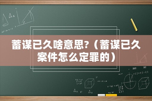 蓄謀已久啥意思?（蓄謀已久案件怎么定罪的）